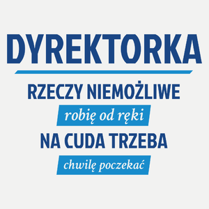 dyrektorka - Rzeczy niemożliwe robię od ręki - Na cuda trzeba chwilę poczekać - Damska Koszulka Biała