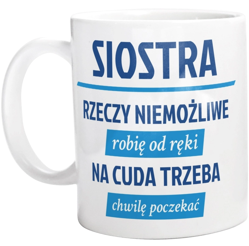 siostra - rzeczy niemożliwe robię od ręki - na cuda trzeba chwilę poczekać - Kubek Biały