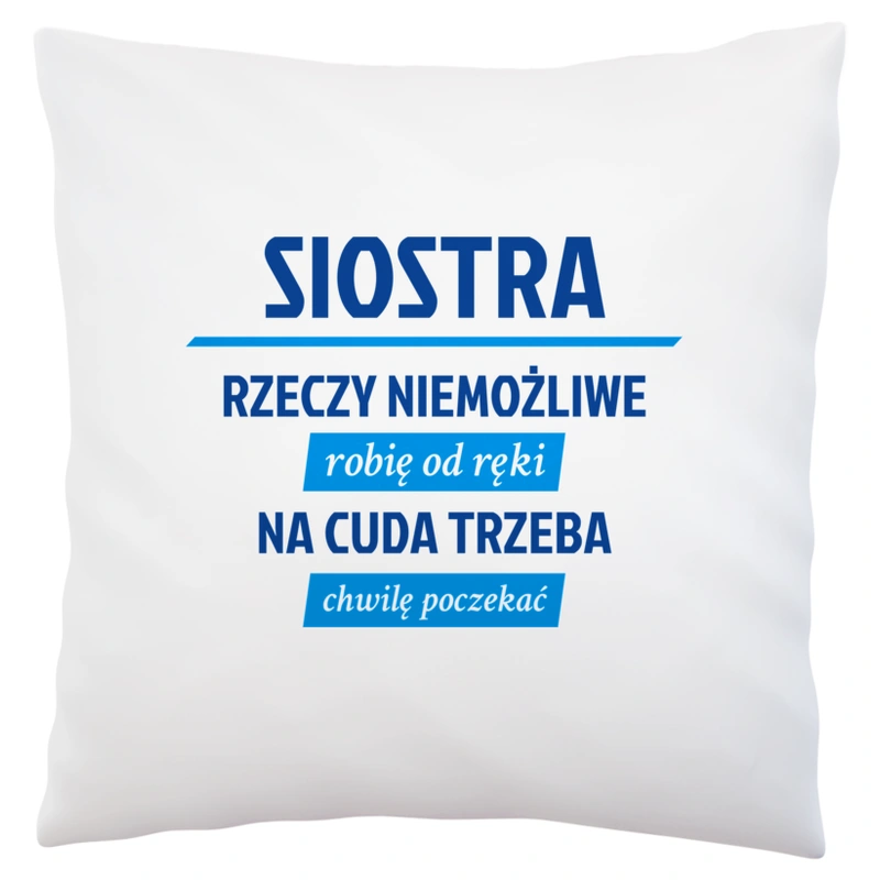 siostra - rzeczy niemożliwe robię od ręki - na cuda trzeba chwilę poczekać - Poduszka Biała