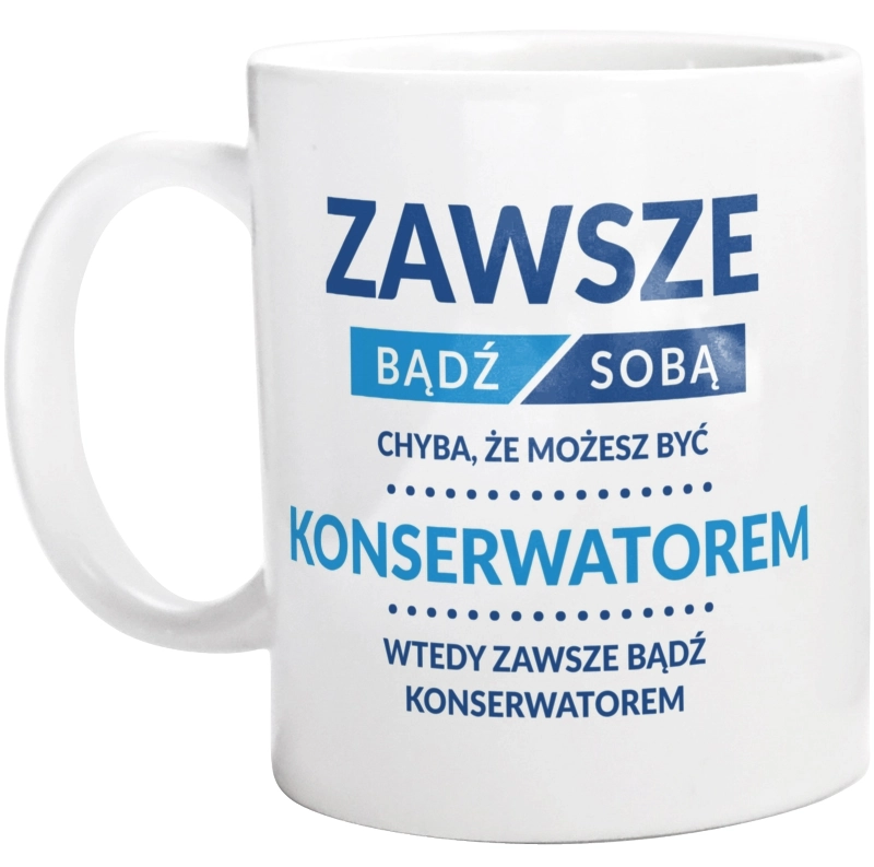 Zawsze Bądź Sobą, Chyba Że Możesz Być Konserwatorem - Kubek Biały