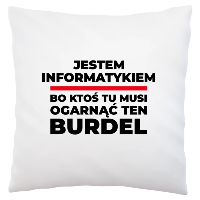 Jestem Informatykiem - Bo Ktoś Tu Musi Ogarnąć Ten Burdel - Poduszka Biała