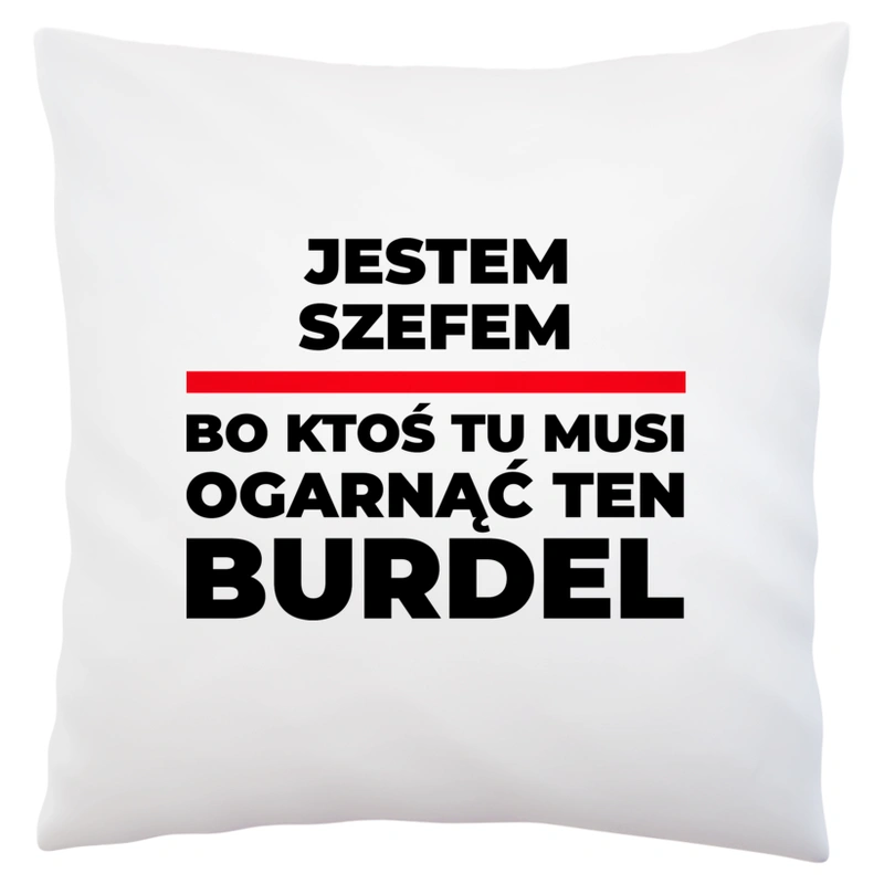 Jestem Szefem - Bo Ktoś Tu Musi Ogarnąć Ten Burdel - Poduszka Biała