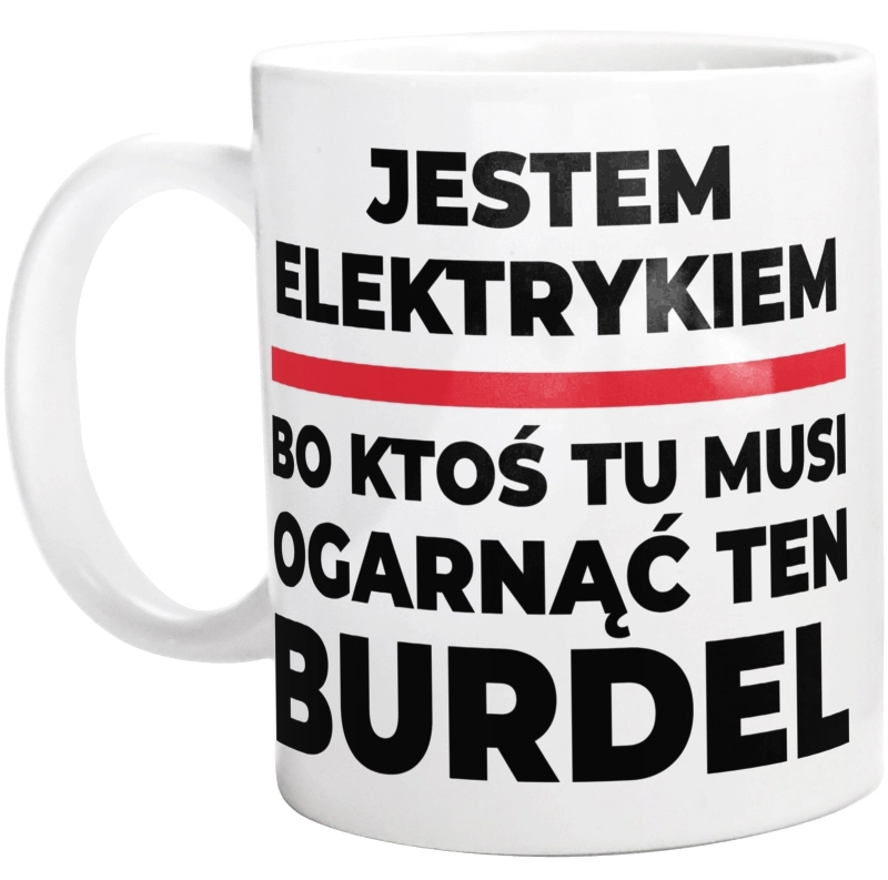 Jestem Elektrykiem - Bo Ktoś Tu Musi Ogarnąć Ten Burdel - Kubek Biały