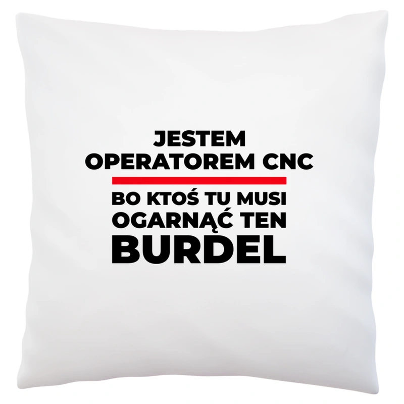 Jestem Operatorem Cnc - Bo Ktoś Tu Musi Ogarnąć Ten Burdel - Poduszka Biała