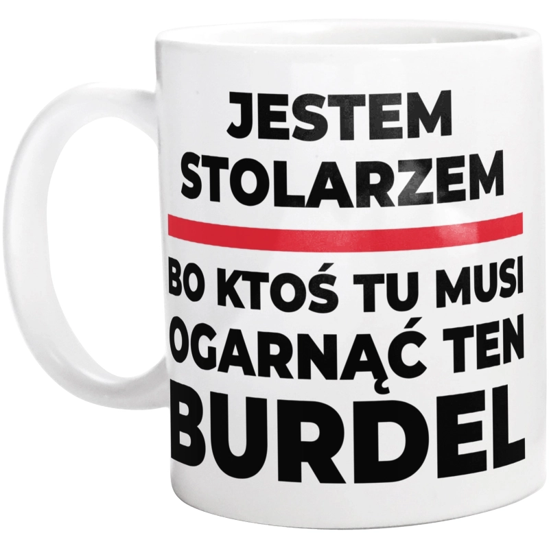 Jestem Stolarzem - Bo Ktoś Tu Musi Ogarnąć Ten Burdel - Kubek Biały