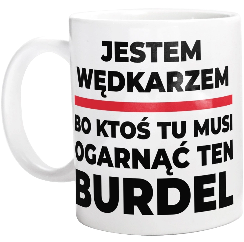 Jestem Wędkarzem - Bo Ktoś Tu Musi Ogarnąć Ten Burdel - Kubek Biały