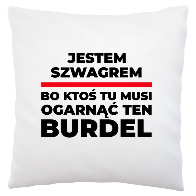 Jestem Szwagrem - Bo Ktoś Tu Musi Ogarnąć Ten Burdel - Poduszka Biała