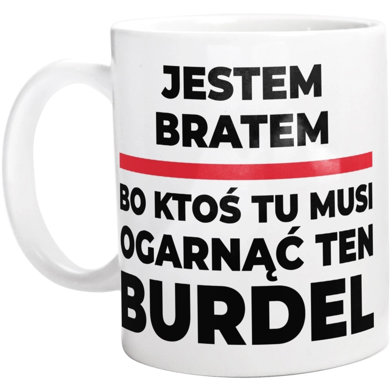 Jestem Bratem - Bo Ktoś Tu Musi Ogarnąć Ten Burdel - Kubek Biały