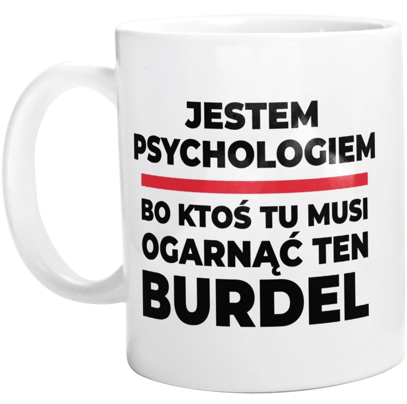 Jestem Psychologiem - Bo Ktoś Tu Musi Ogarnąć Ten Burdel - Kubek Biały