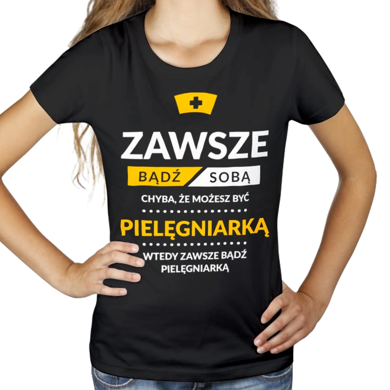 Zawsze Bądź Sobą, Chyba Że Możesz Być Pielęgniarką - Damska Koszulka Czarna