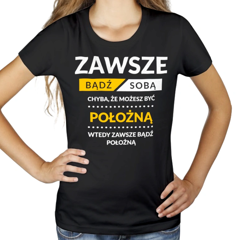 Zawsze Bądź Sobą, Chyba Że Możesz Być Położną - Damska Koszulka Czarna