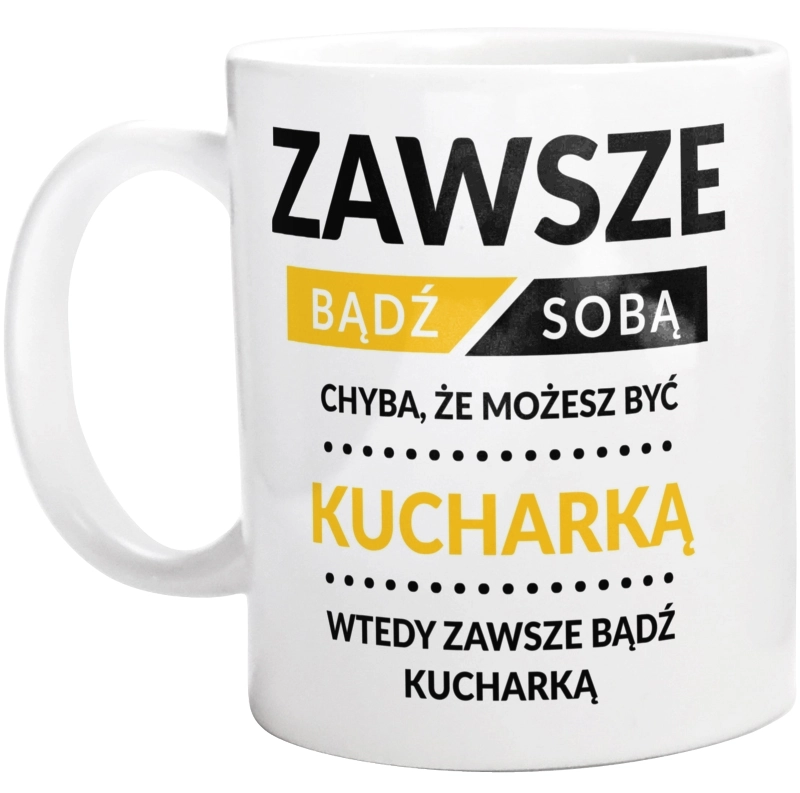 Zawsze Bądź Sobą, Chyba Że Możesz Być Kucharką - Kubek Biały