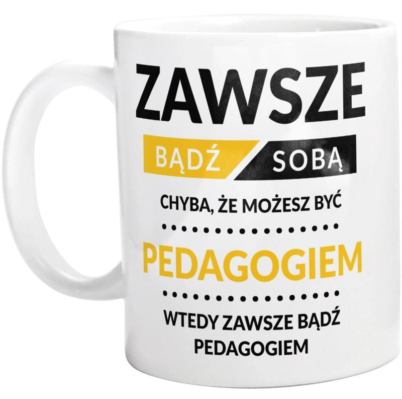 Zawsze Bądź Sobą, Chyba Że Możesz Być Pedagogiem - Kubek Biały