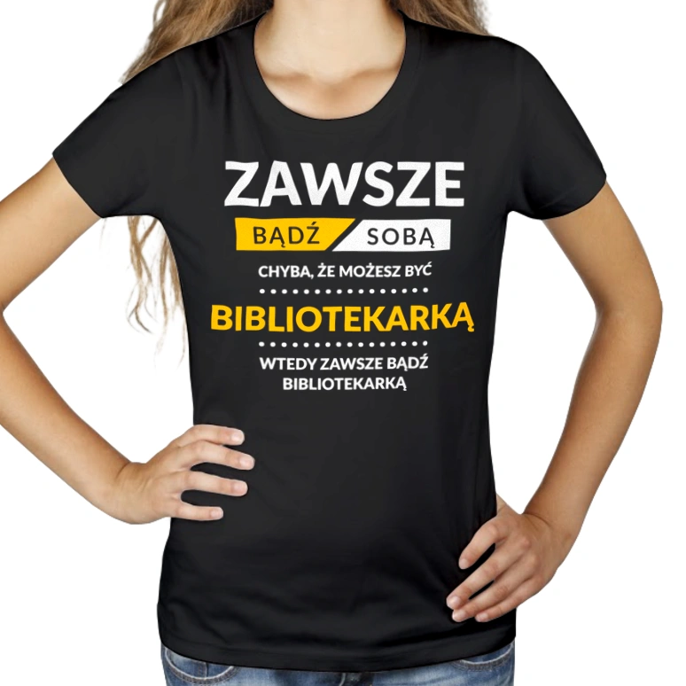 Zawsze Bądź Sobą, Chyba Że Możesz Być Bibliotekarką - Damska Koszulka Czarna