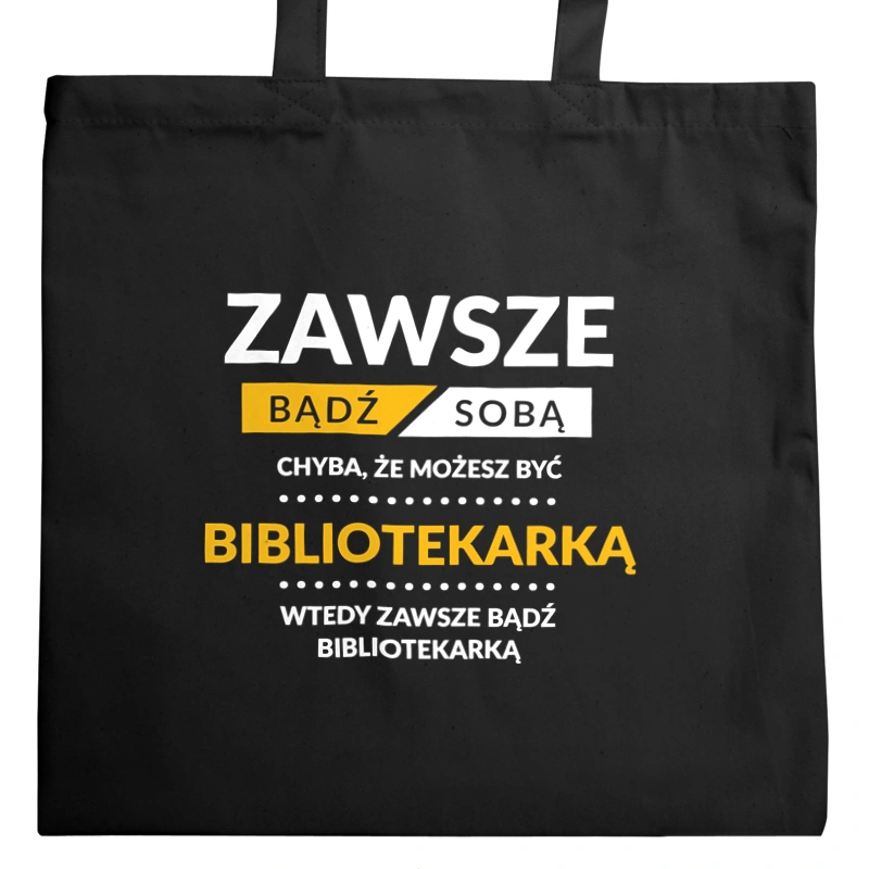 Zawsze Bądź Sobą, Chyba Że Możesz Być Bibliotekarką - Torba Na Zakupy Czarna