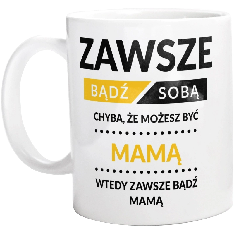 Zawsze Bądź Sobą, Chyba Że Możesz Być Mamą - Kubek Biały