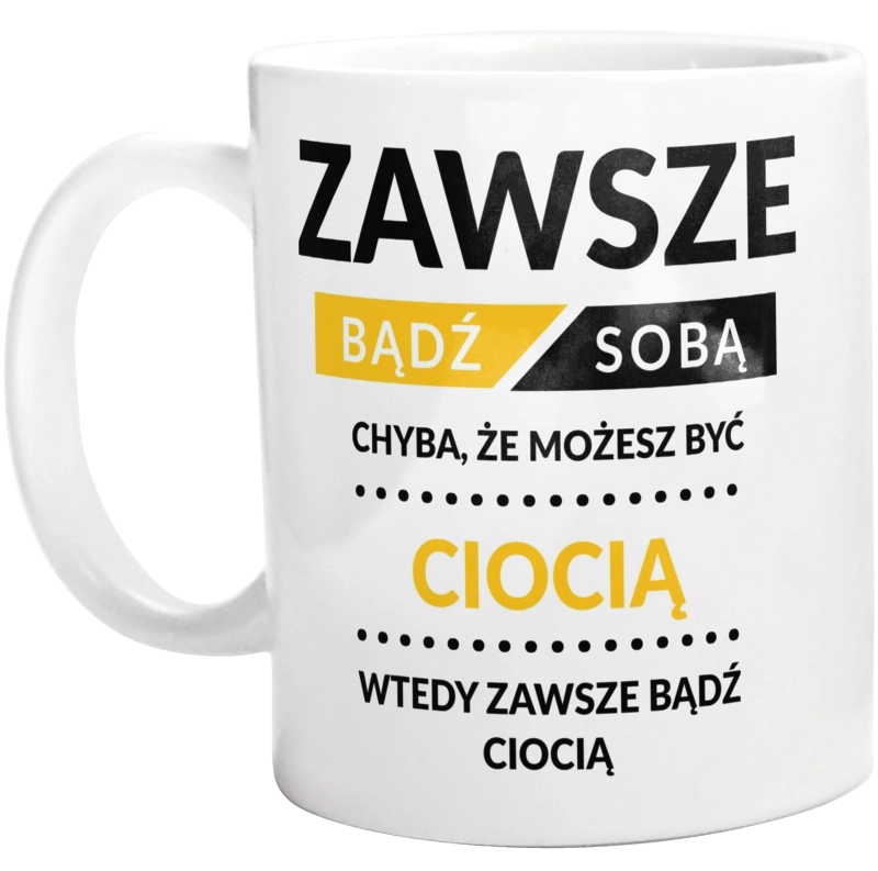 Zawsze Bądź Sobą, Chyba Że Możesz Być Ciocią - Kubek Biały