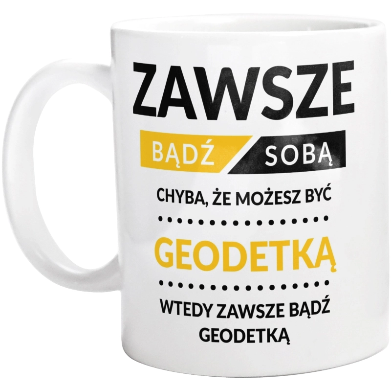 Zawsze Bądź Sobą, Chyba Że Możesz Być Geodetką - Kubek Biały