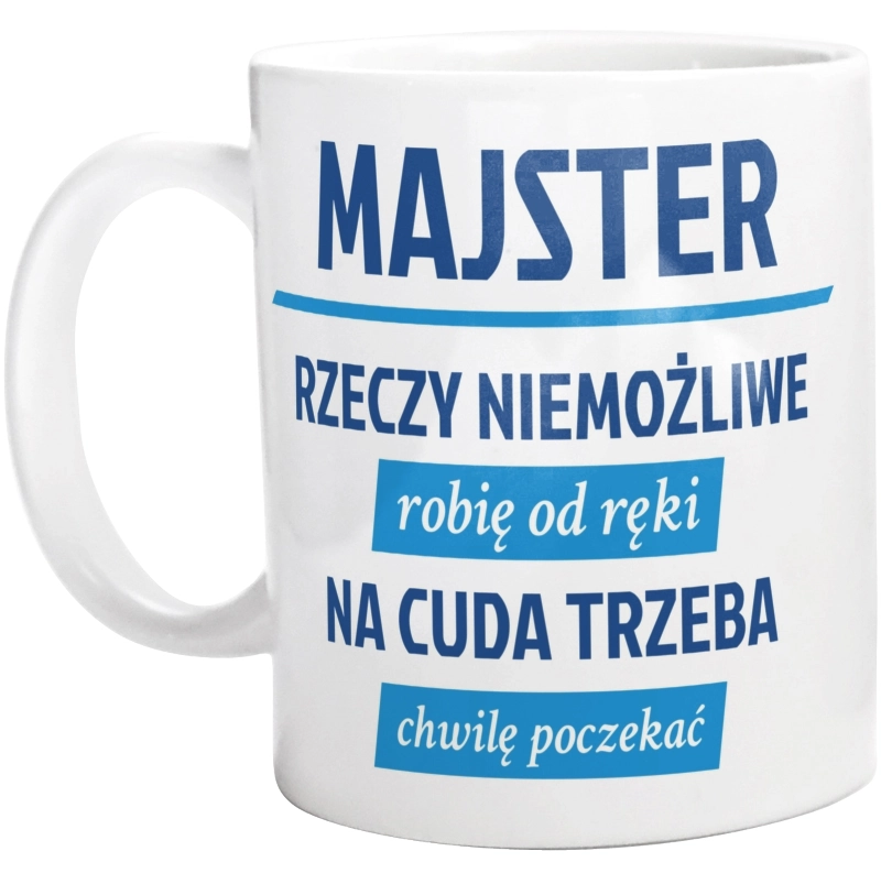 Majster - Rzeczy Niemożliwe Robię Od Ręki - Na Cuda Trzeba Chwilę Poczekać - Kubek Biały