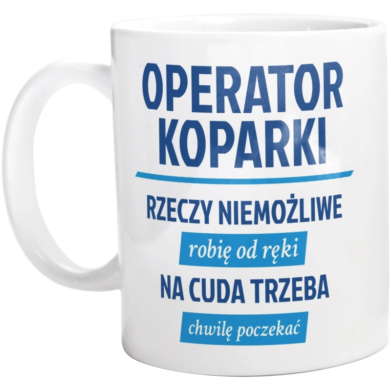 Operator Koparki - Rzeczy Niemożliwe Robię Od Ręki - Na Cuda Trzeba Chwilę Poczekać - Kubek Biały