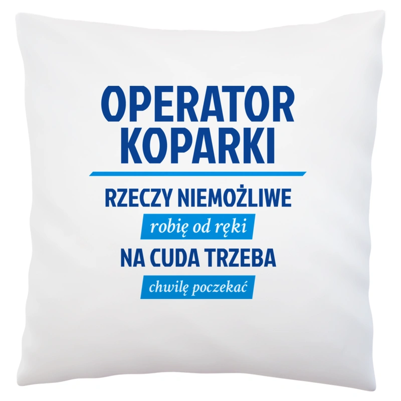 Operator Koparki - Rzeczy Niemożliwe Robię Od Ręki - Na Cuda Trzeba Chwilę Poczekać - Poduszka Biała