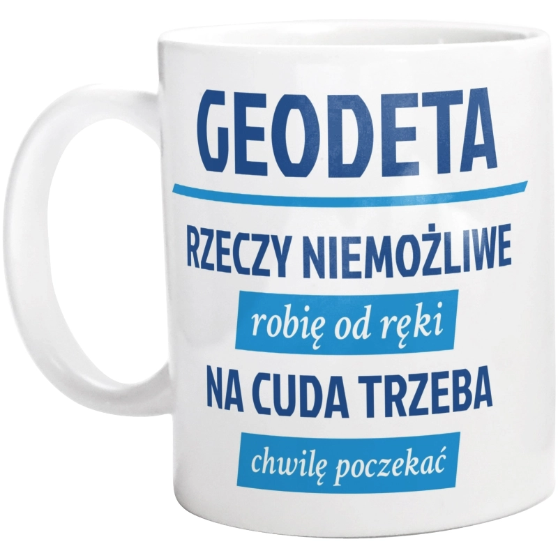 Geodeta - Rzeczy Niemożliwe Robię Od Ręki - Na Cuda Trzeba Chwilę Poczekać - Kubek Biały