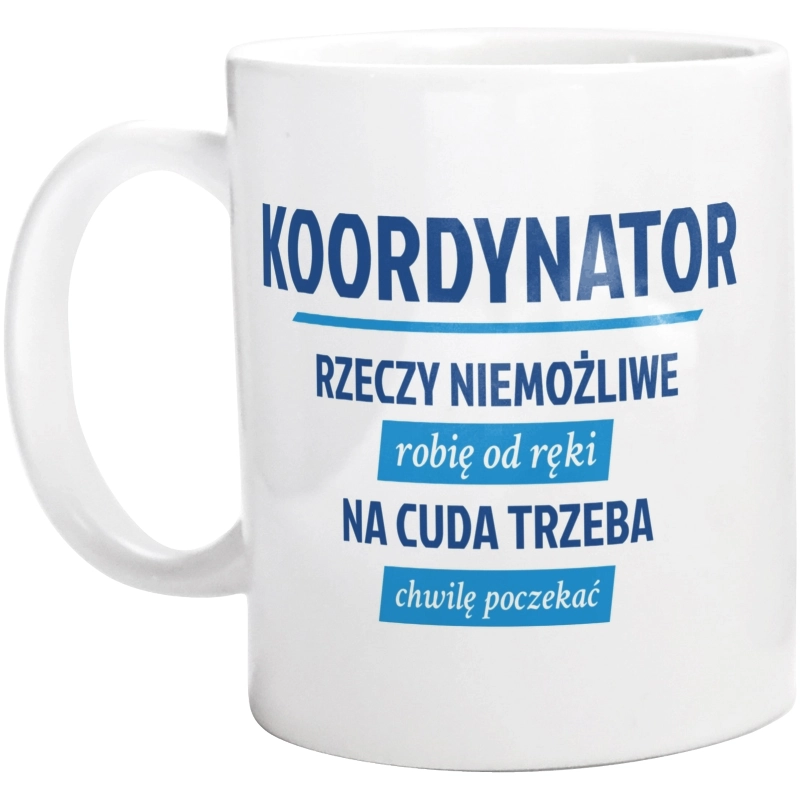 Koordynator - Rzeczy Niemożliwe Robię Od Ręki - Na Cuda Trzeba Chwilę Poczekać - Kubek Biały