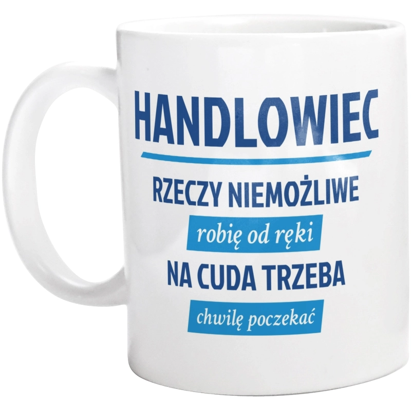 Handlowiec - Rzeczy Niemożliwe Robię Od Ręki - Na Cuda Trzeba Chwilę Poczekać - Kubek Biały