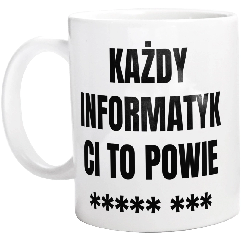 Każdy Informatyk Ci To Powie - Kubek Biały