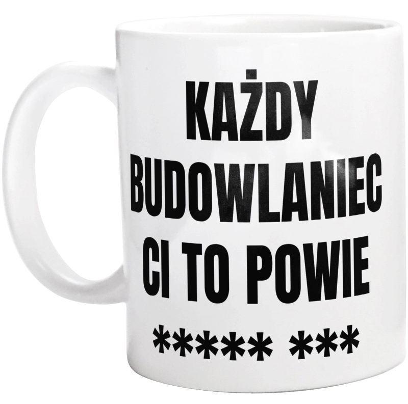 Każdy Budowlaniec Ci To Powie - Kubek Biały