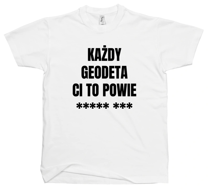 Każdy Geodeta Ci To Powie - Męska Koszulka Biała