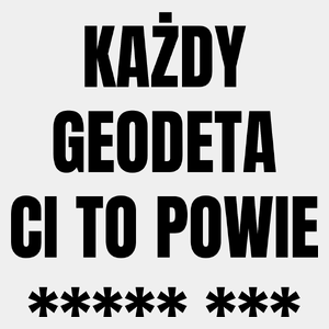 Każdy Geodeta Ci To Powie - Męska Koszulka Biała