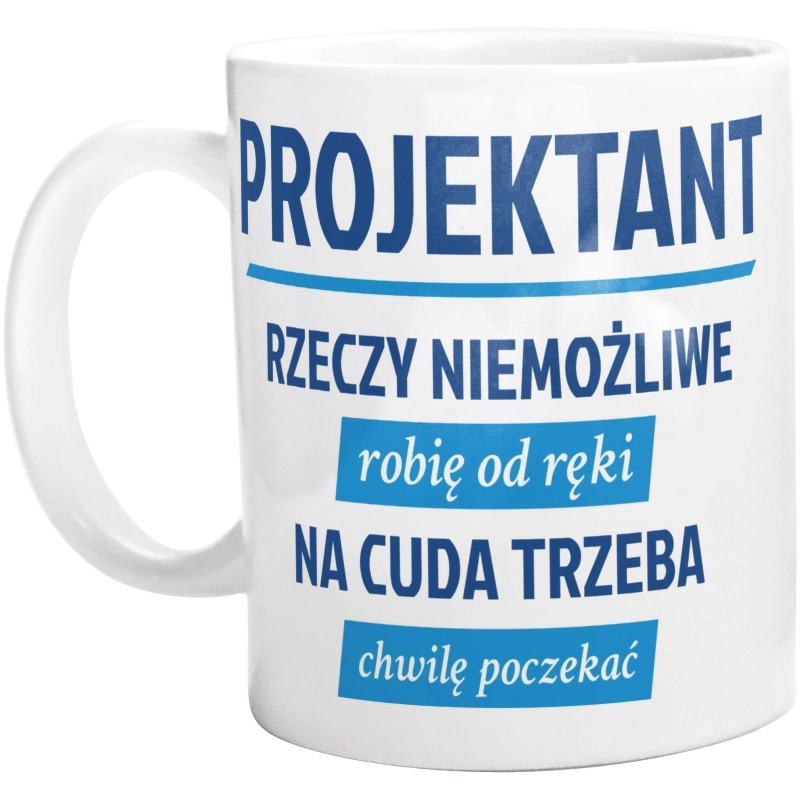 Projektant - Rzeczy Niemożliwe Robię Od Ręki - Na Cuda Trzeba Chwilę Poczekać - Kubek Biały