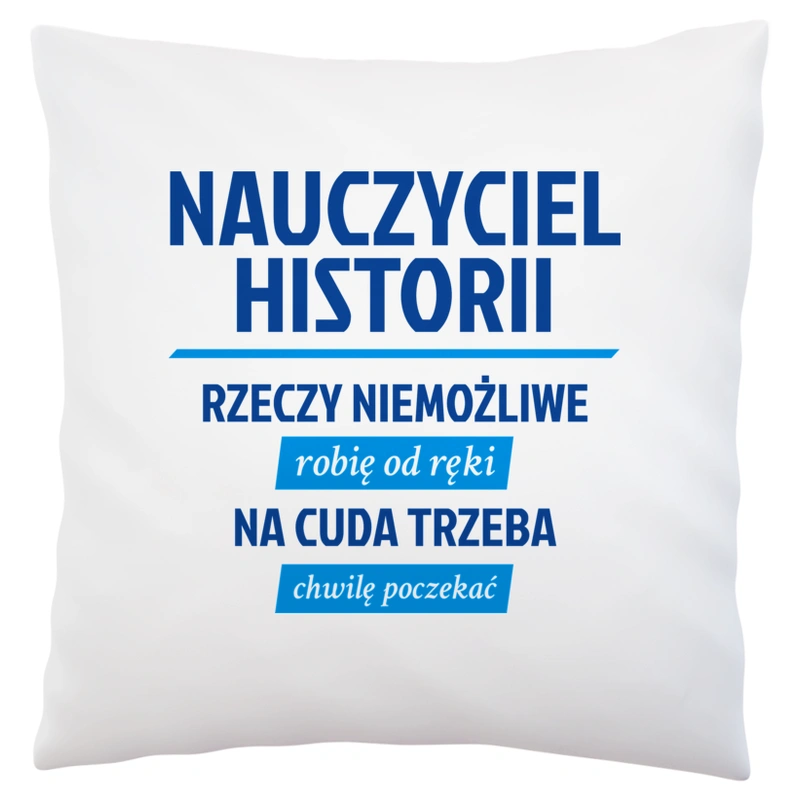 Nauczyciel Historii - Rzeczy Niemożliwe Robię Od Ręki - Na Cuda Trzeba Chwilę Poczekać - Poduszka Biała