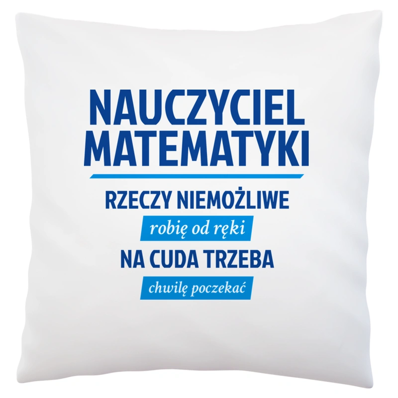 Nauczyciel Matematyki - Rzeczy Niemożliwe Robię Od Ręki - Na Cuda Trzeba Chwilę Poczekać - Poduszka Biała