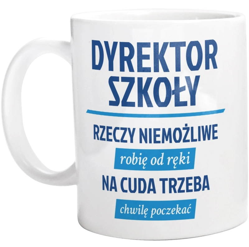 Dyrektor Szkoły - Rzeczy Niemożliwe Robię Od Ręki - Na Cuda Trzeba Chwilę Poczekać - Kubek Biały