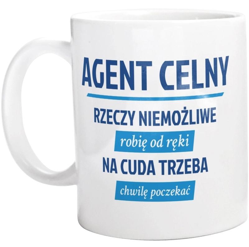 Agent Celny - Rzeczy Niemożliwe Robię Od Ręki - Na Cuda Trzeba Chwilę Poczekać - Kubek Biały