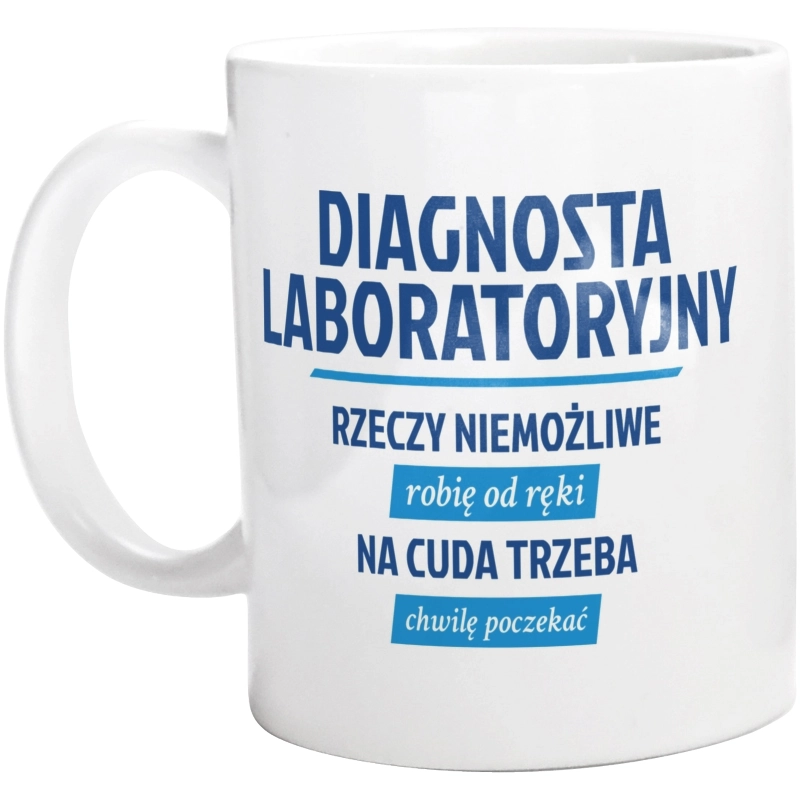 Diagnosta Laboratoryjny - Rzeczy Niemożliwe Robię Od Ręki - Na Cuda Trzeba Chwilę Poczekać - Kubek Biały