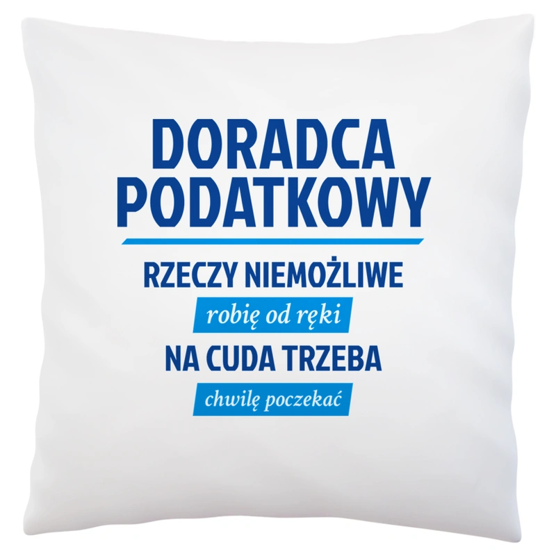 Doradca Podatkowy - Rzeczy Niemożliwe Robię Od Ręki - Na Cuda Trzeba Chwilę Poczekać - Poduszka Biała