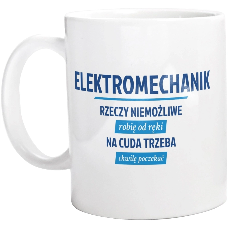 Elektromechanik - Rzeczy Niemożliwe Robię Od Ręki - Na Cuda Trzeba Chwilę Poczekać - Kubek Biały