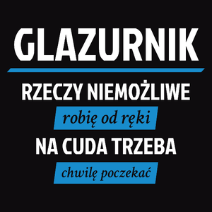 Glazurnik - Rzeczy Niemożliwe Robię Od Ręki - Na Cuda Trzeba Chwilę Poczekać - Męska Koszulka Czarna