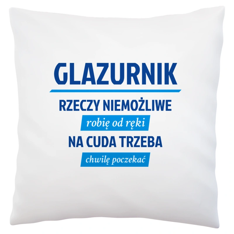 Glazurnik - Rzeczy Niemożliwe Robię Od Ręki - Na Cuda Trzeba Chwilę Poczekać - Poduszka Biała