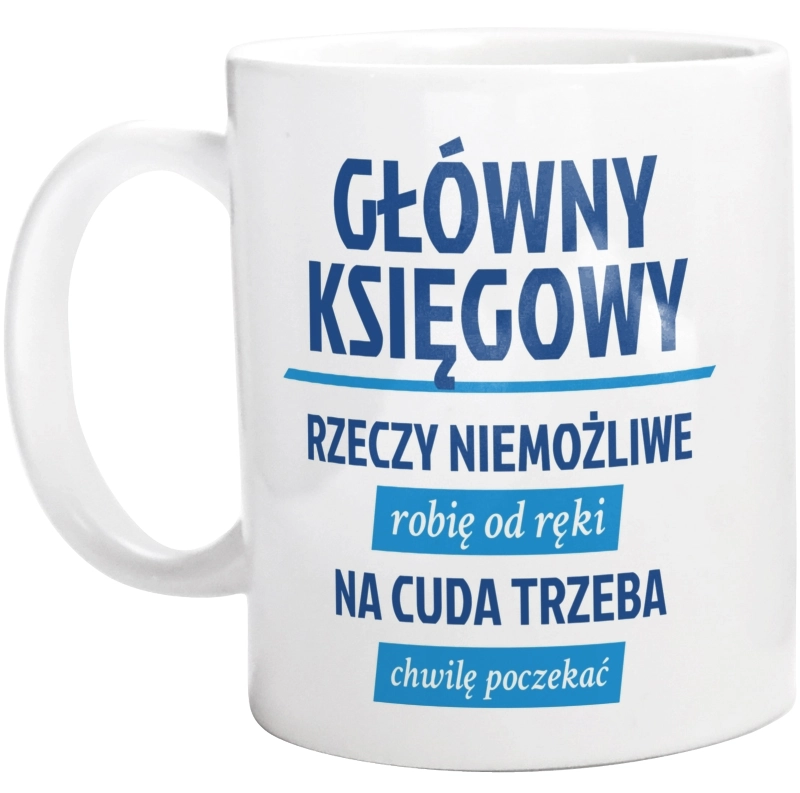 Główny Księgowy - Rzeczy Niemożliwe Robię Od Ręki - Na Cuda Trzeba Chwilę Poczekać - Kubek Biały