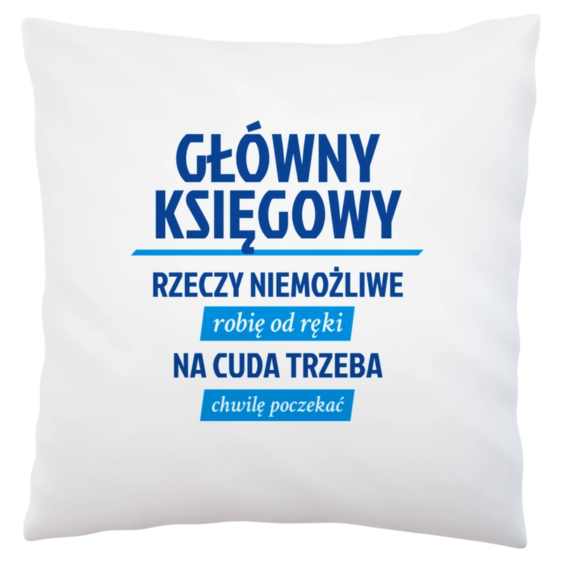 Główny Księgowy - Rzeczy Niemożliwe Robię Od Ręki - Na Cuda Trzeba Chwilę Poczekać - Poduszka Biała