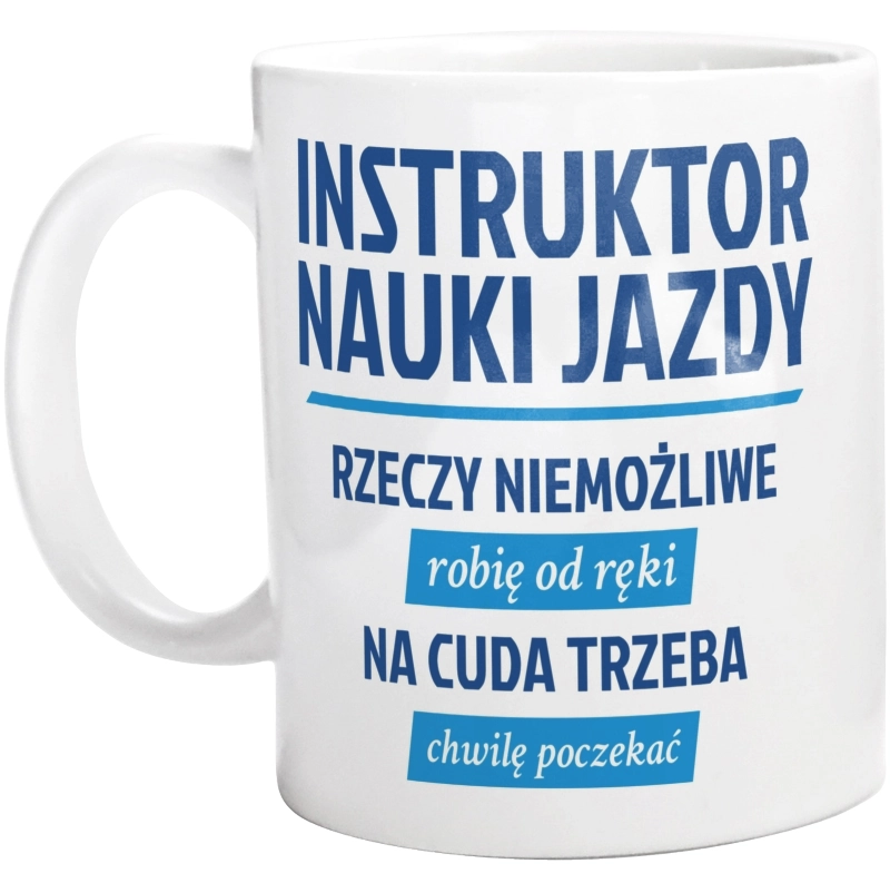 Instruktor Nauki Jazdy - Rzeczy Niemożliwe Robię Od Ręki - Na Cuda Trzeba Chwilę Poczekać - Kubek Biały