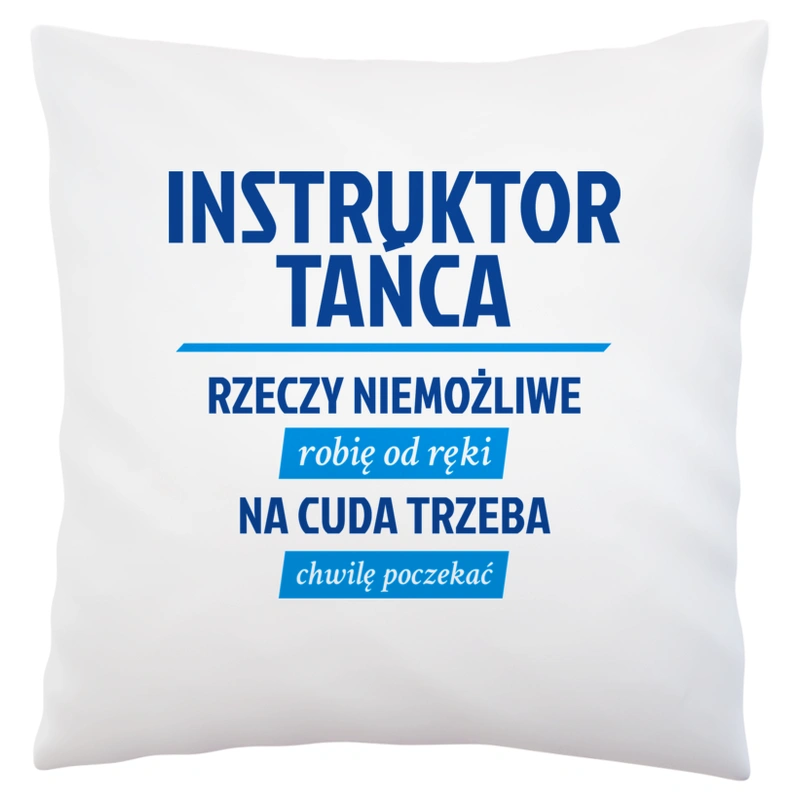 Instruktor Tańca - Rzeczy Niemożliwe Robię Od Ręki - Na Cuda Trzeba Chwilę Poczekać - Poduszka Biała