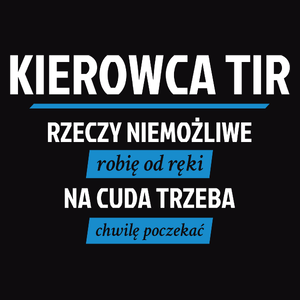 Kierowca Tir - Rzeczy Niemożliwe Robię Od Ręki - Na Cuda Trzeba Chwilę Poczekać - Męska Koszulka Czarna