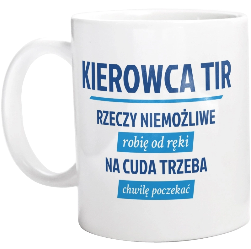 Kierowca Tir - Rzeczy Niemożliwe Robię Od Ręki - Na Cuda Trzeba Chwilę Poczekać - Kubek Biały