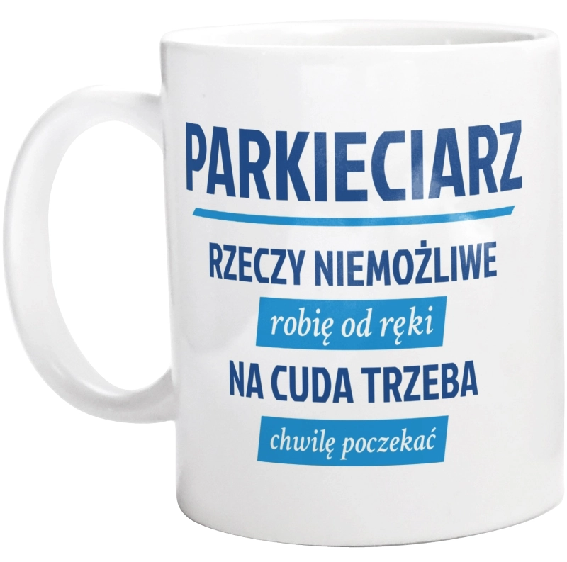 Parkieciarz - Rzeczy Niemożliwe Robię Od Ręki - Na Cuda Trzeba Chwilę Poczekać - Kubek Biały