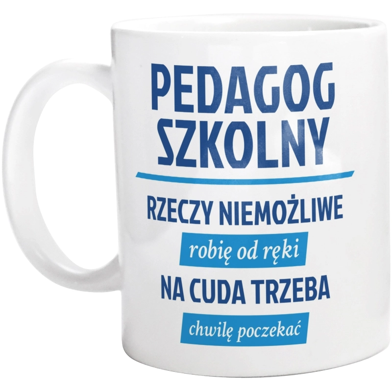 Pedagog Szkolny - Rzeczy Niemożliwe Robię Od Ręki - Na Cuda Trzeba Chwilę Poczekać - Kubek Biały